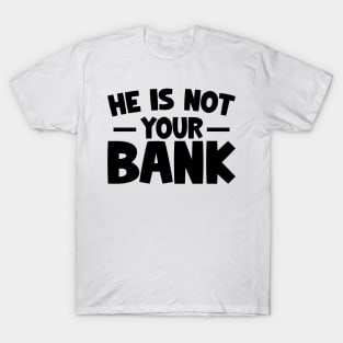 Funny Saying, He is not your bank T-Shirt